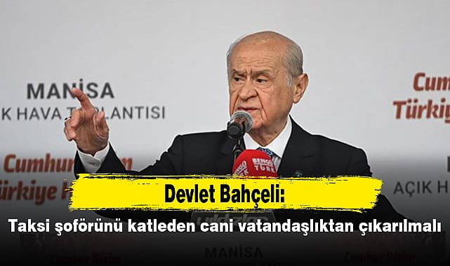 MHP lideri Devlet Bahçeli, İzmir'deki taksi cinayetine sert tepki gösterdi: Adalet yerini bulmalı!